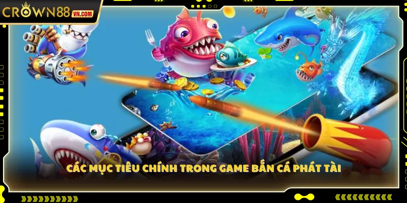 Các mục tiêu chính trong game Bắn Cá Phát Tài
