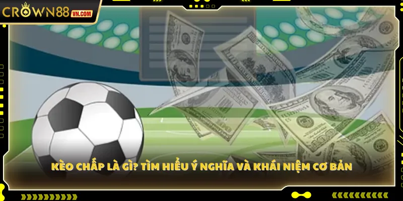Kèo chấp là gì? Tìm hiểu ý nghĩa và khái niệm cơ bản