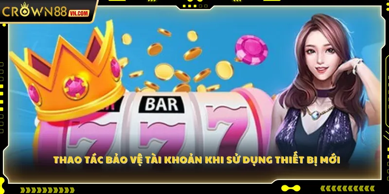 Thao tác bảo vệ tài khoản khi sử dụng thiết bị mới